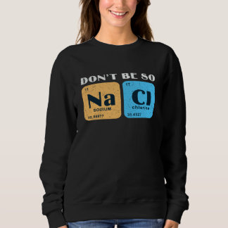 Science Nerd Don't Be So Salty  Sodium Chlorine Ch Sweatshirt