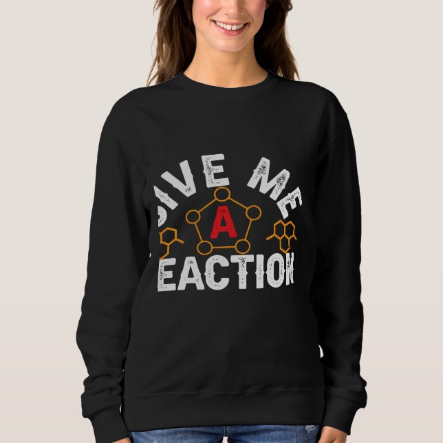 Science Nerd Give Me Reactions Chemistry Cells Che Sweatshirt (Front)