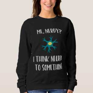 Science Neuroscience Neuron Nerdy Brain Pun Sweatshirt