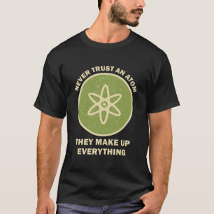 Science Never Trust An Atom They Make Up T-Shirt