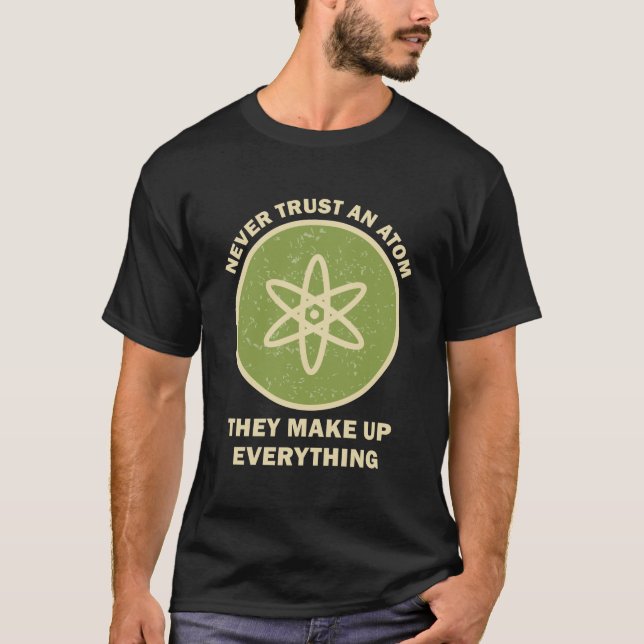 Science Never Trust An Atom They Make Up T-Shirt (Front)