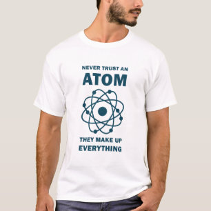 Science Never Trust An Atom They Make Up T-Shirt