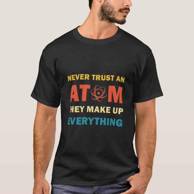 Science Never Trust An Atom They Make Up T-Shirt (Front)