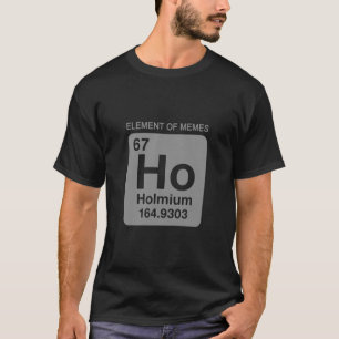 Science Periodic Table 67 Meme Element Of Memes 6  T-Shirt