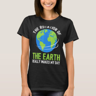 Science  Rotation Of The Earth Makes My Day T-Shirt