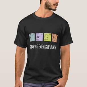 Science Sarcasm Primary Element Of Humour Funny T-Shirt