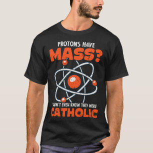 Science Teacher Protons Have Mass Catholic Statist T-Shirt