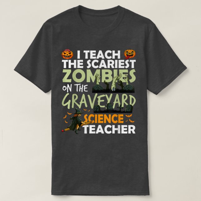 Science Teacher Teach the Scariest Zombies On The  T-Shirt (Design Front)