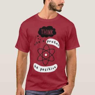 Science  Think Like Proton  Funny Science T-Shirt