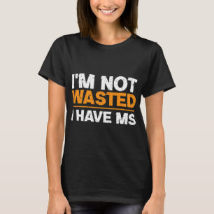 Sclerosis Awareness I'm Not Wasted I Have Ms  T-Shirt