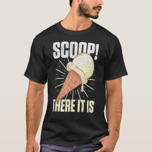 Scoop It Is Ice Cream Pun Sweet Foodies Dessert Lo T-Shirt