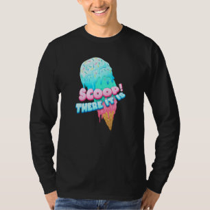 Scoop! There It Is Ice Cream Dessert Loving Sweet T-Shirt