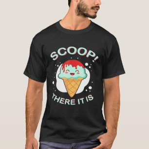 Scoop There It Is Ice Cream Pun Sweet Tooth Desser T-Shirt