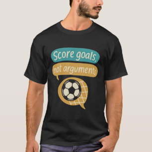 Score Goals Not Arguments Soccer Fans Graphic T-Shirt