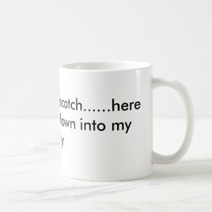 Scotchy, scotch, scotch......here it goes down,... coffee mug