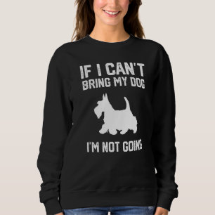 Scottish Terrier If I Can't Bring My Dog I'm Not G Sweatshirt