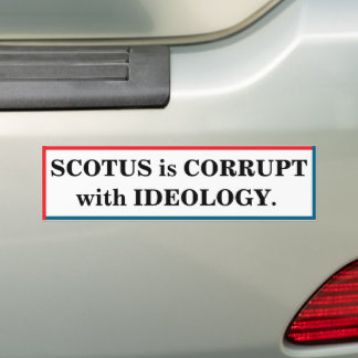SCOTUS is corrupt with ideology Bumper Sticker