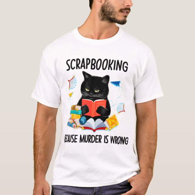 Scrapbooking Because Murder Is Wrong Funny T-Shirt (Front)