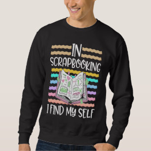 Scrapbooking For Scrapbooker Love Scrapbooking Scr Sweatshirt