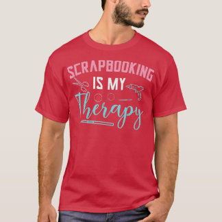 Scrapbooking Is My Therapy Scrapbooker Hand Crafti T-Shirt