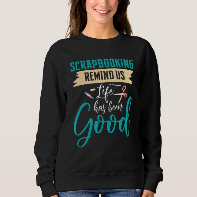Scrapbooking Remind Us Life Has Been Good Sweatshirt (Front)