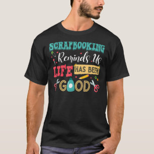 Scrapbooking Reminds Us Life Has Been Good Scrapb T-Shirt