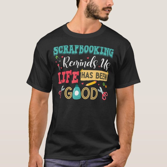 Scrapbooking Reminds Us Life Has Been Good  Scrapb T-Shirt (Front)