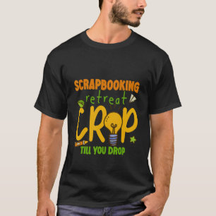 Scrapbooking Retreat Crop Till You Drop T-Shirt