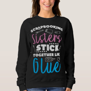 Scrapbooking Sisters Stick Together Like Glue Craf Sweatshirt