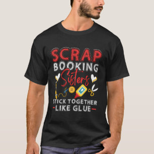 Scrapbooking Sisters Stick Together Like Glue Craf T-Shirt