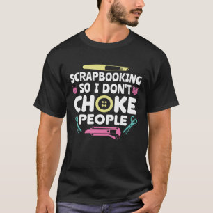 Scrapbooking So I Don't Choke People Crafting Scra T-Shirt