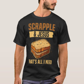 Scrapple Jesus- That's All I Need Quote For A Scra T-Shirt