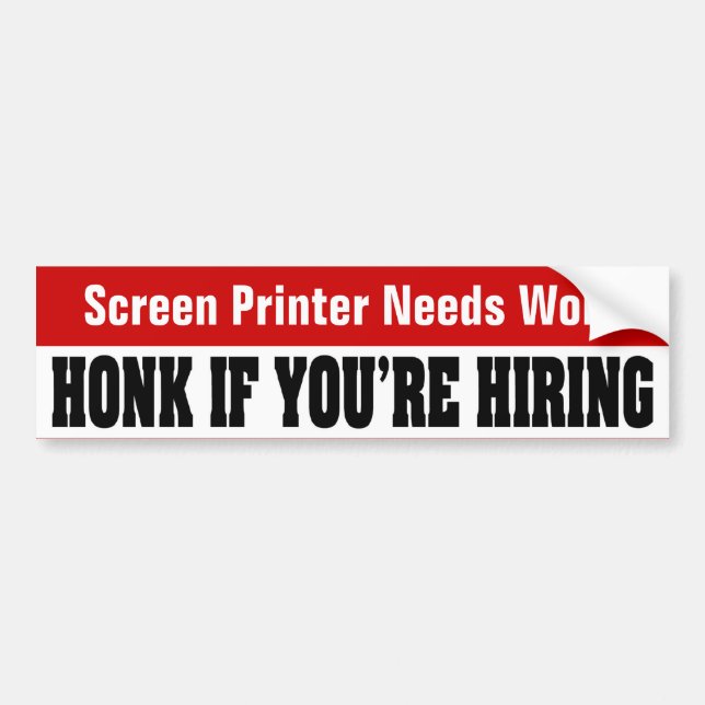 Screen Printer Needs Work - Honk If You're Hiring Bumper Sticker (Front)