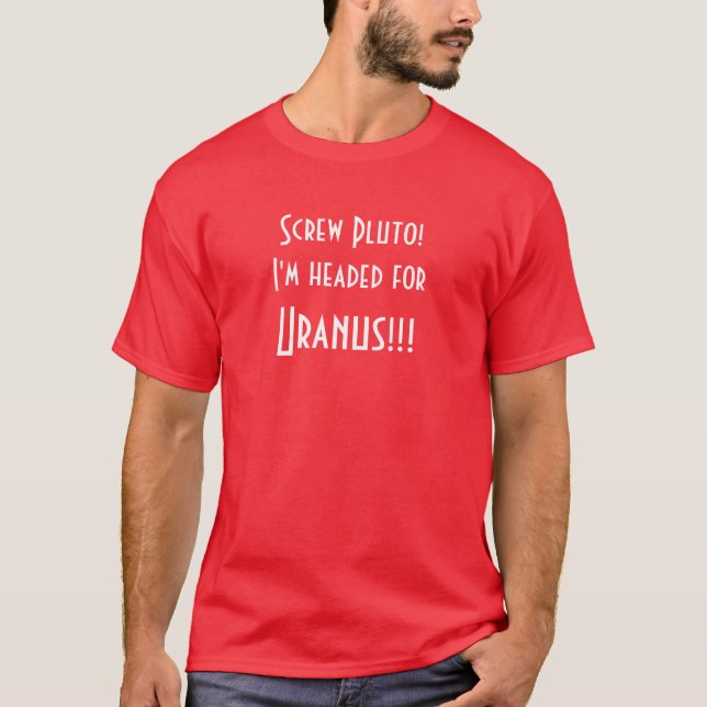 Screw Pluto! I'm headed for Uranus!!! T-Shirt (Front)