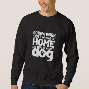 Screw Work I Just Wanna Go Home And Play With My D Sweatshirt