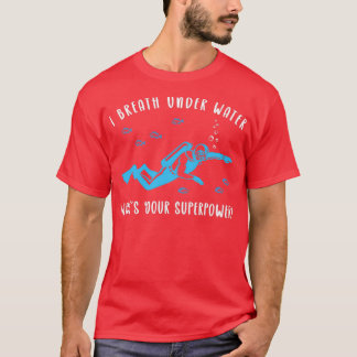 Scuba Diving I Breathe Under Water Whats Your Supe T-Shirt