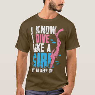 Scuba Diving I Know I Dive Like A Girl Try To Keep T-Shirt