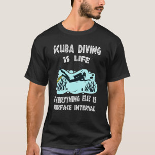 Scuba Diving Is Life Everything Else Is Surface In T-Shirt