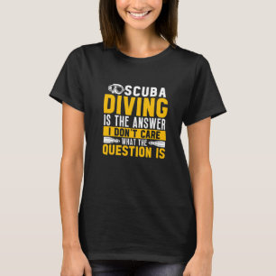 Scuba Diving Is The Answer Dive  Scuba Diver T-Shirt