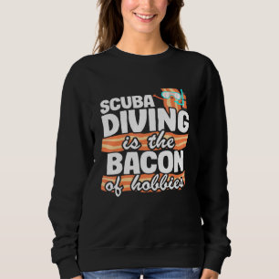 Scuba Diving Is The Bacon Of Hobbies Scuba Diving Sweatshirt