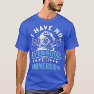 Scuba Diving Quote I Have No Aversion to Submersio T-Shirt