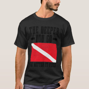 Scuba Diving The Deeper You Go Better It Feels Fun T-Shirt