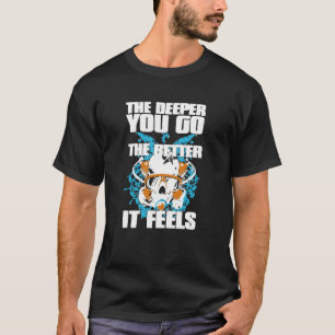 Scuba Diving - The Deeper You Go The Better It Fee T-Shirt