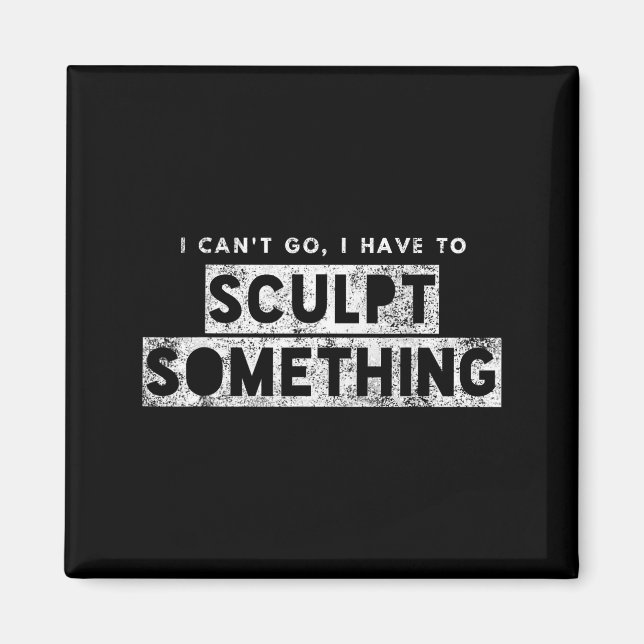 Sculptor Artist Funny Can't Go Have To Sculpt Soin Magnet (Front)