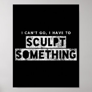 Sculptor Artist Funny Can't Go Have To Sculpt Soin Poster