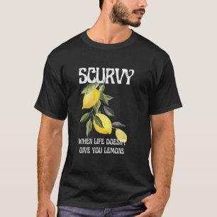 Scurvy When Life Doesn't Give You Lemons Fruit Say T-Shirt