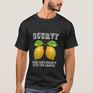 Scurvy When Life Doesn't Give You Lemons T-Shirt