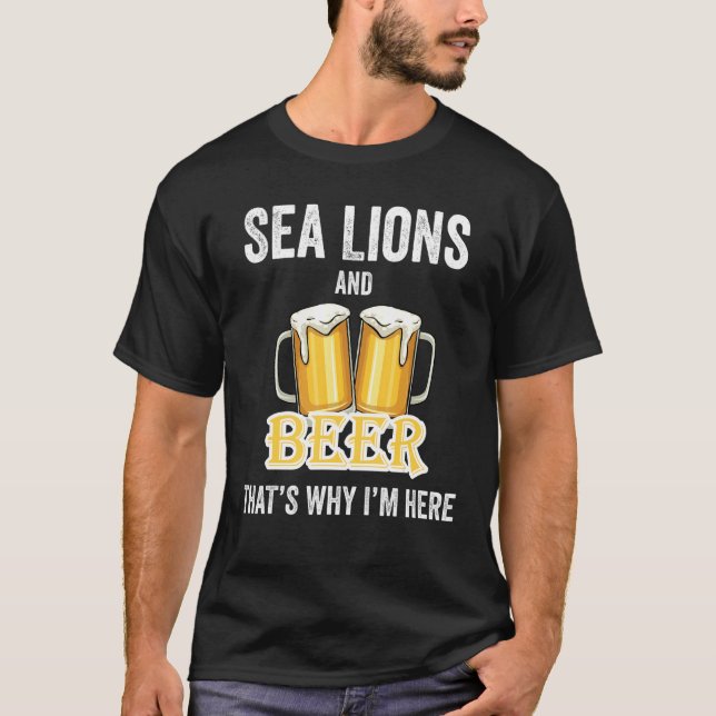Sea Lions And Beer That's Why I'm Here T-Shirt (Front)