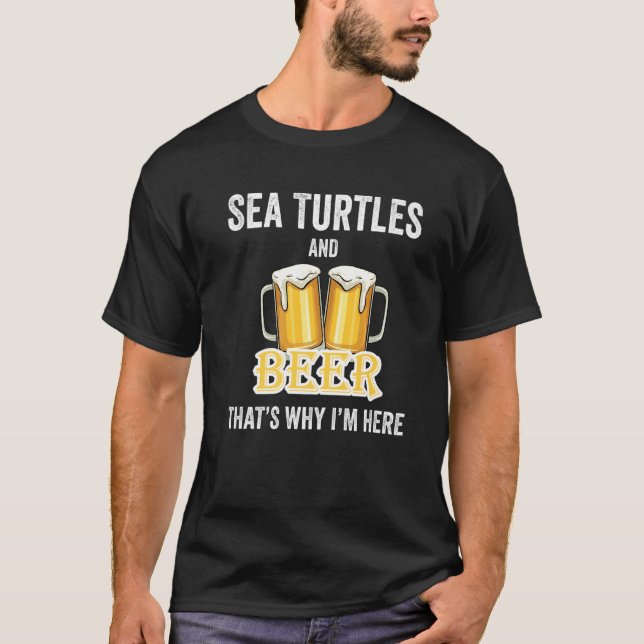 Sea Turtles And Beer That's Why I'm Here   T-Shirt (Front)