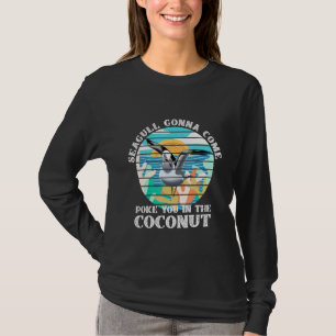 Seagull Gonna Come Poke You In The Coconut T-Shirt